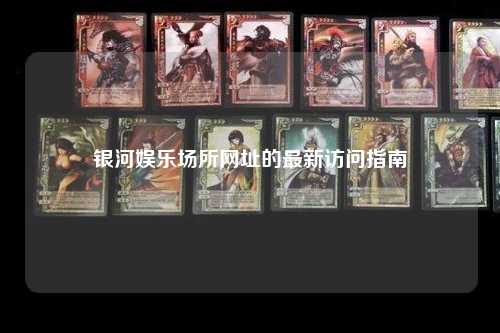 银河娱乐场所网址的最新访问指南