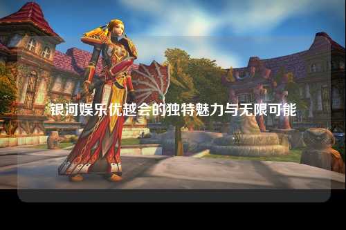 银河娱乐优越会的独特魅力与无限可能