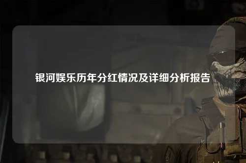 银河娱乐历年分红情况及详细分析报告