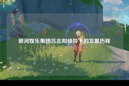 银河娱乐集团吕志和领导下的发展历程