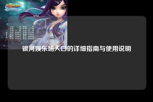 银河娱乐场入口的详细指南与使用说明