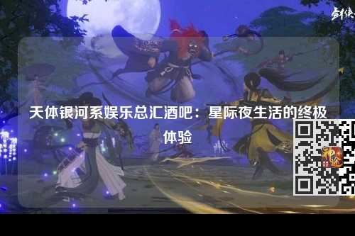 天体银河系娱乐总汇酒吧：星际夜生活的终极体验