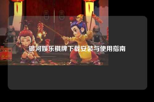 银河娱乐棋牌下载安装与使用指南