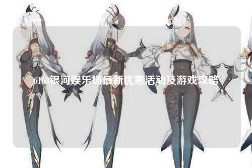 6163银河娱乐场最新优惠活动及游戏攻略