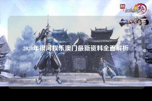 2020年银河娱乐澳门最新资料全面解析