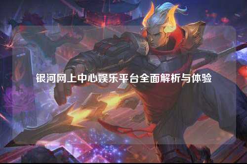 银河网上中心娱乐平台全面解析与体验