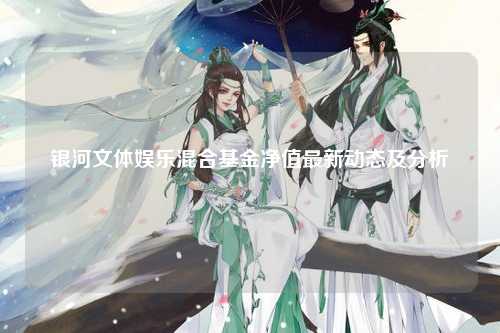 银河文体娱乐混合基金净值最新动态及分析