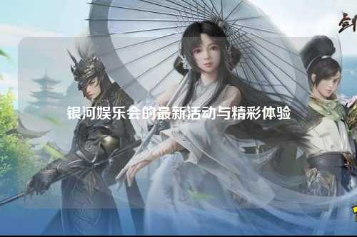 银河娱乐会的最新活动与精彩体验