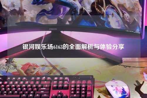 银河娱乐场6163的全面解析与体验分享