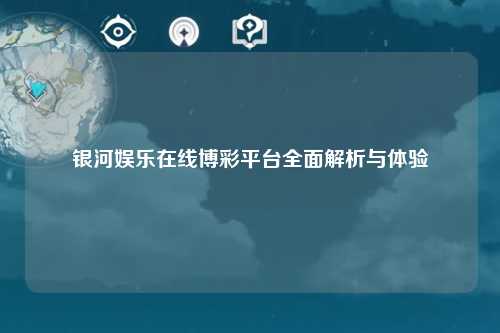 银河娱乐在线博彩平台全面解析与体验