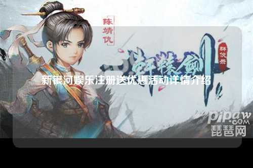 新银河娱乐注册送优惠活动详情介绍