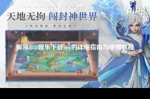 银河1331娱乐下载app的详细指南与使用教程
