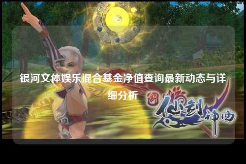 银河文体娱乐混合基金净值查询最新动态与详细分析