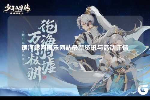 银河银河娱乐网站最新资讯与活动详情