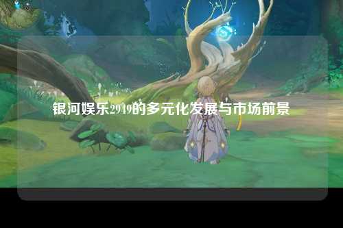 银河娱乐2949的多元化发展与市场前景