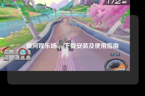 银河娱乐场app下载安装及使用指南