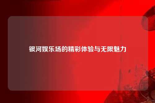 银河娱乐场的精彩体验与无限魅力