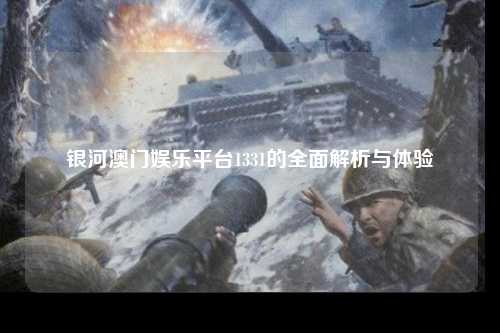 银河澳门娱乐平台1331的全面解析与体验