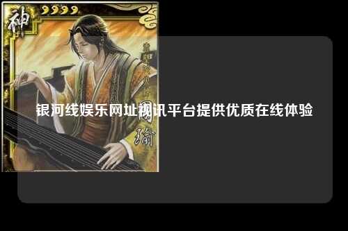 银河线娱乐网址视讯平台提供优质在线体验