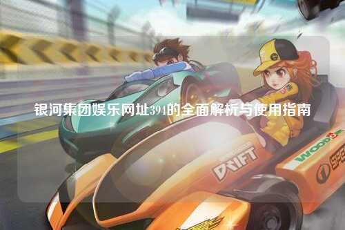 银河集团娱乐网址394的全面解析与使用指南