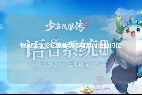 银河娱乐论坛最新动态与热门话题讨论
