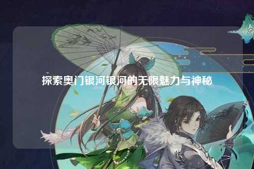 探索奥门银河银河的无限魅力与神秘
