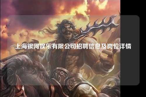 上海银河娱乐有限公司招聘信息及岗位详情