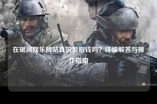 在银河娱乐网站真的能取钱吗？详细解答与操作指南