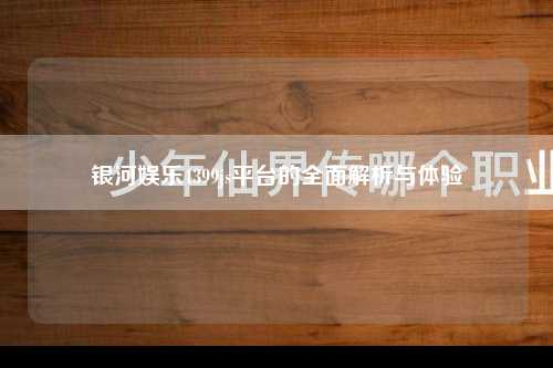 银河娱乐4399js平台的全面解析与体验
