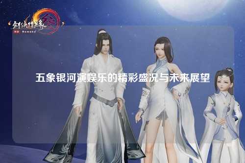 五象银河演娱乐的精彩盛况与未来展望