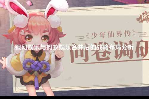 银河娱乐与蚂蚁娱乐合并后的战略布局分析