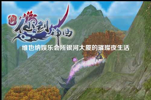 维也纳娱乐会所银河大厦的璀璨夜生活