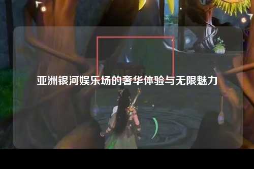 亚洲银河娱乐场的奢华体验与无限魅力