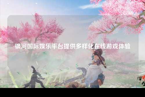 银河国际娱乐平台提供多样化在线游戏体验