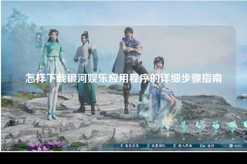 怎样下载银河娱乐应用程序的详细步骤指南