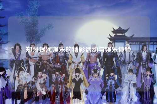 郑州银河娱乐的精彩活动与娱乐体验