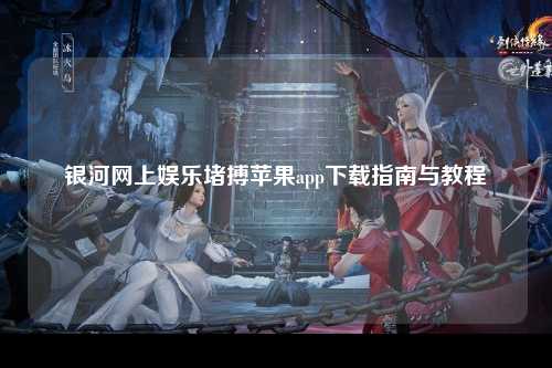 银河网上娱乐堵搏苹果app下载指南与教程
