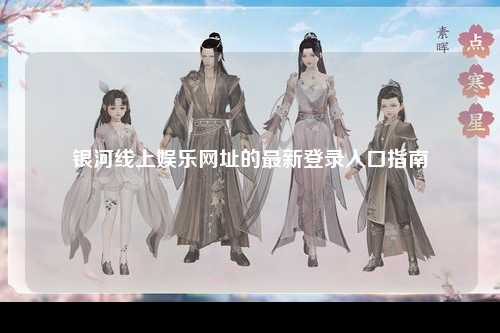 银河线上娱乐网址的最新登录入口指南