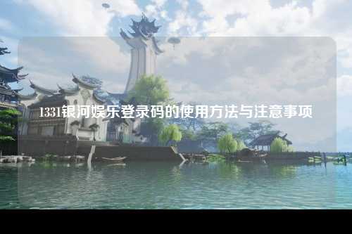 1331银河娱乐登录码的使用方法与注意事项