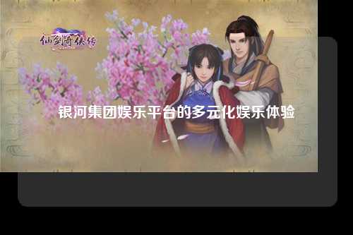 银河集团娱乐平台的多元化娱乐体验