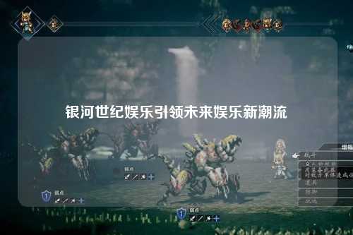 银河世纪娱乐引领未来娱乐新潮流
