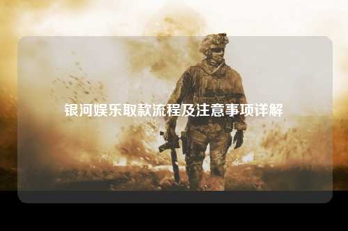 银河娱乐取款流程及注意事项详解