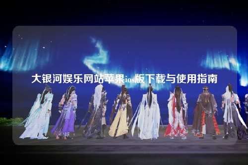 大银河娱乐网站苹果ios版下载与使用指南