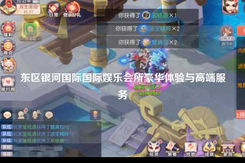 东区银河国际国际娱乐会所豪华体验与高端服务