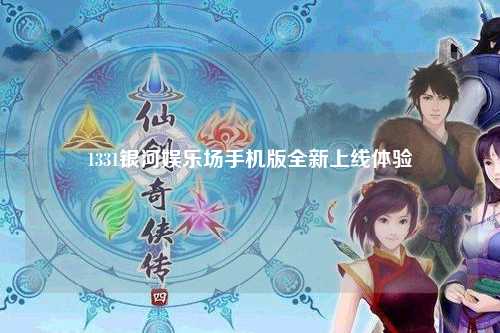 1331银河娱乐场手机版全新上线体验