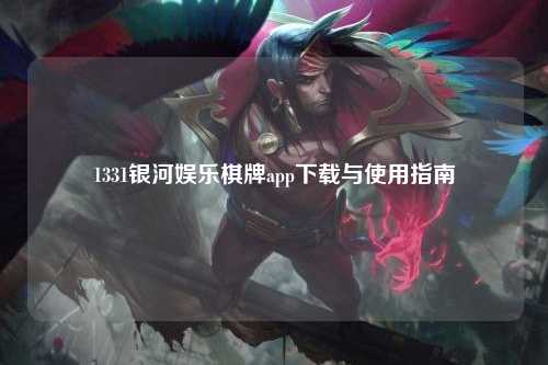 1331银河娱乐棋牌app下载与使用指南