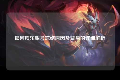 银河娱乐账号冻结原因及背后的详细解析