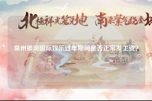 泉州银河国际娱乐过年期间是否正常发工资？