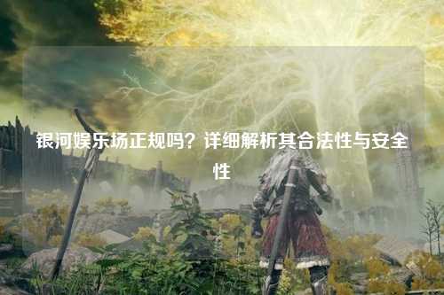 银河娱乐场正规吗？详细解析其合法性与安全性