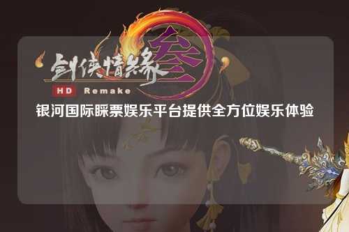 银河国际睬票娱乐平台提供全方位娱乐体验